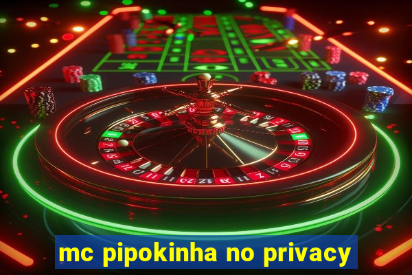 mc pipokinha no privacy